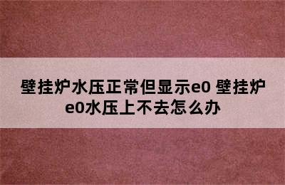 壁挂炉水压正常但显示e0 壁挂炉e0水压上不去怎么办